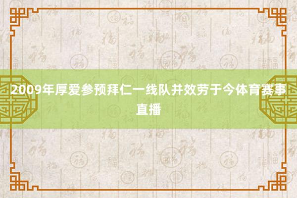 2009年厚爱参预拜仁一线队并效劳于今体育赛事直播