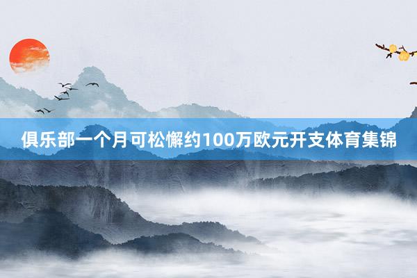 俱乐部一个月可松懈约100万欧元开支体育集锦