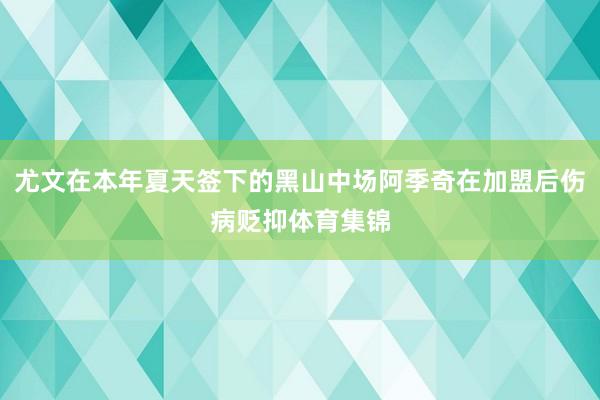 尤文在本年夏天签下的黑山中场阿季奇在加盟后伤病贬抑体育集锦