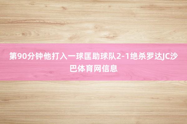 第90分钟他打入一球匡助球队2-1绝杀罗达JC沙巴体育网信息