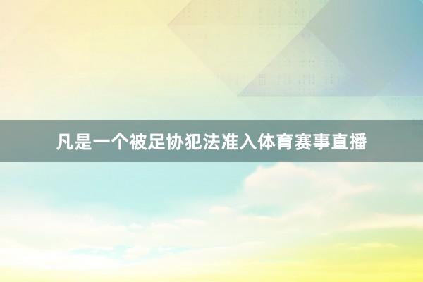 凡是一个被足协犯法准入体育赛事直播