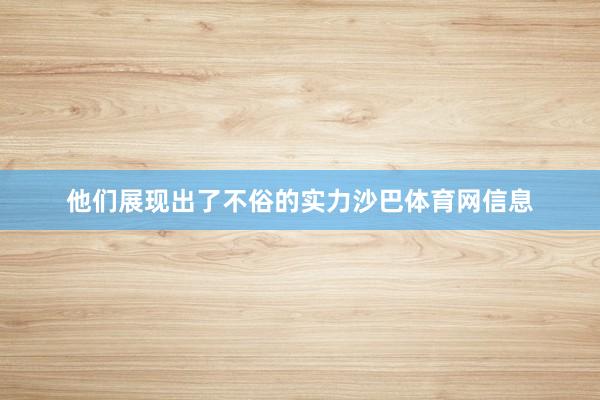 他们展现出了不俗的实力沙巴体育网信息