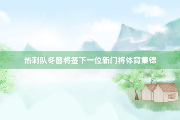 热刺队冬窗将签下一位新门将体育集锦