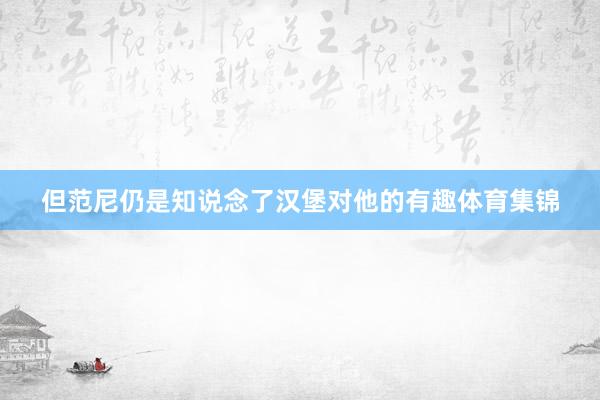 但范尼仍是知说念了汉堡对他的有趣体育集锦