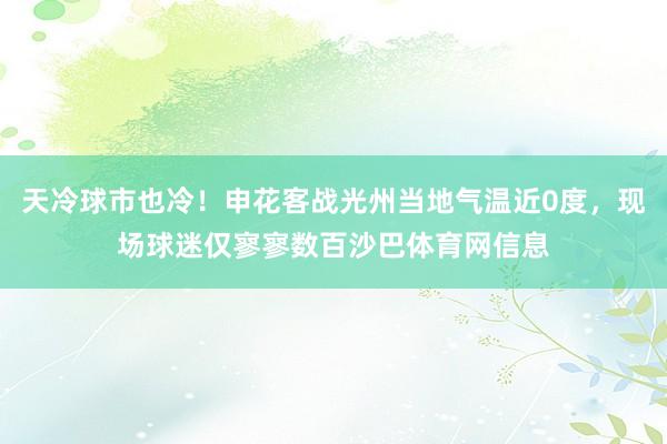 天冷球市也冷！申花客战光州当地气温近0度，现场球迷仅寥寥数百沙巴体育网信息