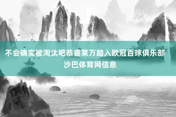 不会确实被淘汰吧恭喜莱万踏入欧冠百球俱乐部     沙巴体育网信息