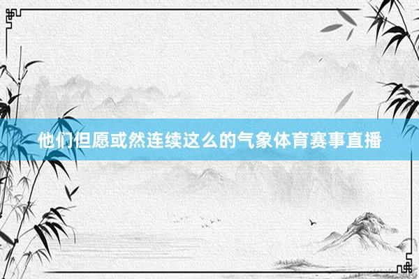 他们但愿或然连续这么的气象体育赛事直播