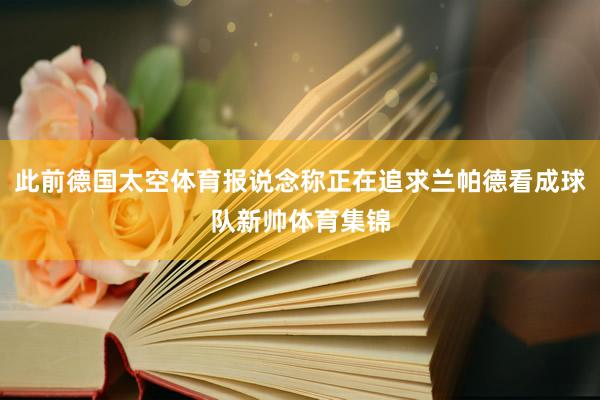 此前德国太空体育报说念称正在追求兰帕德看成球队新帅体育集锦