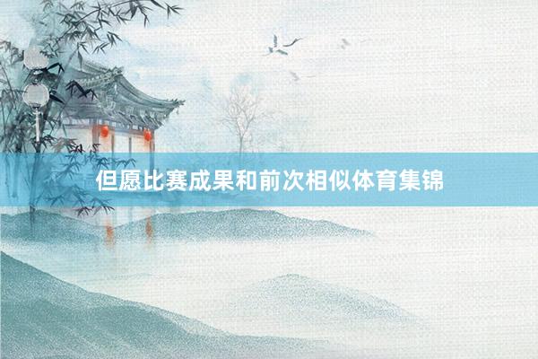但愿比赛成果和前次相似体育集锦