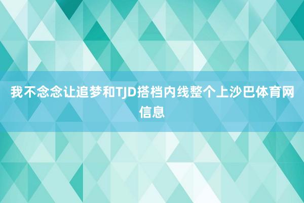 我不念念让追梦和TJD搭档内线整个上沙巴体育网信息