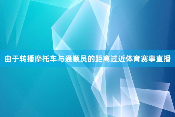 由于转播摩托车与通顺员的距离过近体育赛事直播