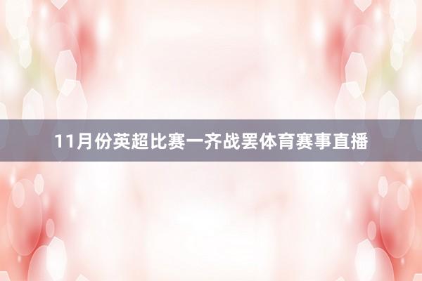 11月份英超比赛一齐战罢体育赛事直播