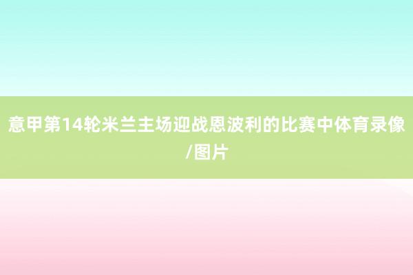 意甲第14轮米兰主场迎战恩波利的比赛中体育录像/图片