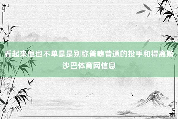 看起来他也不单是是别称普畴昔通的投手和得离婚沙巴体育网信息