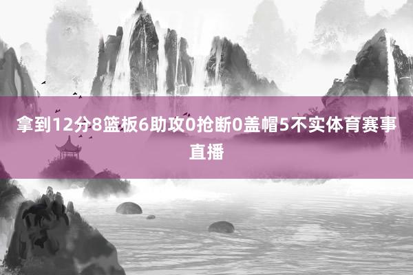拿到12分8篮板6助攻0抢断0盖帽5不实体育赛事直播