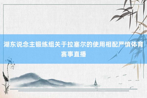 湖东说念主锻练组关于拉塞尔的使用相配严慎体育赛事直播