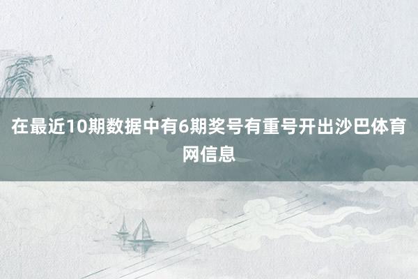 在最近10期数据中有6期奖号有重号开出沙巴体育网信息