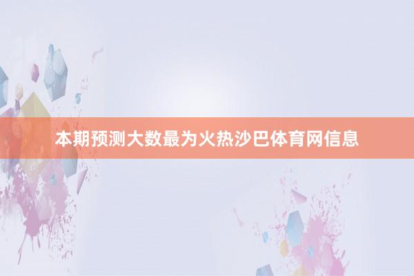 本期预测大数最为火热沙巴体育网信息
