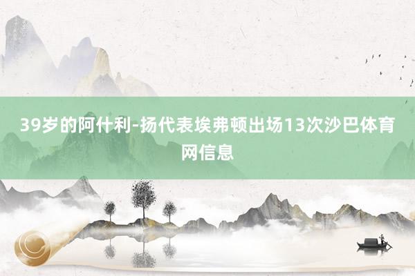 39岁的阿什利-扬代表埃弗顿出场13次沙巴体育网信息
