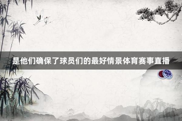 是他们确保了球员们的最好情景体育赛事直播