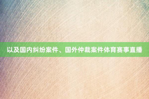 以及国内纠纷案件、国外仲裁案件体育赛事直播