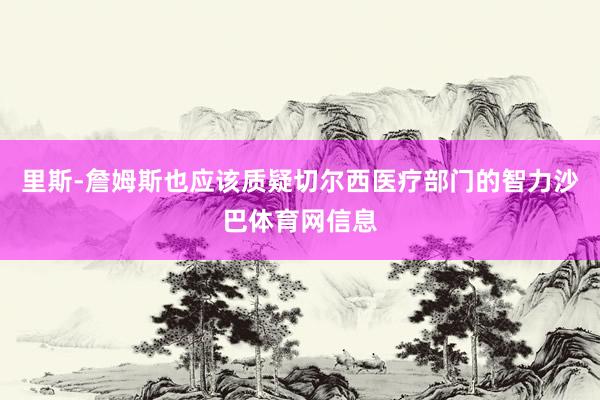 里斯-詹姆斯也应该质疑切尔西医疗部门的智力沙巴体育网信息