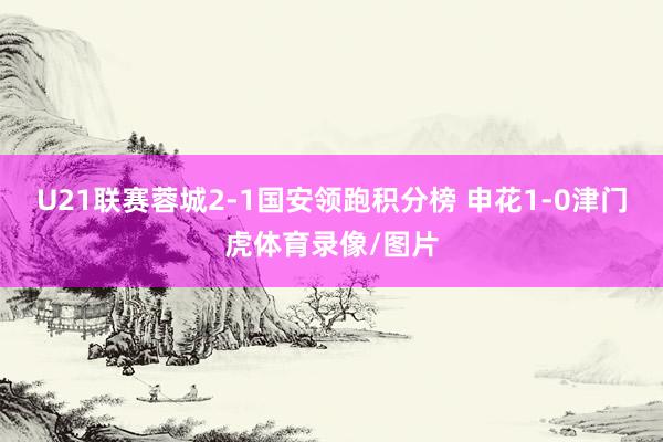 U21联赛蓉城2-1国安领跑积分榜 申花1-0津门虎体育录像/图片