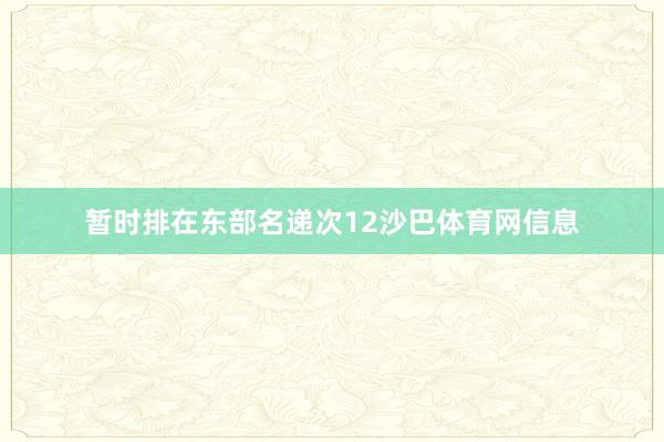 暂时排在东部名递次12沙巴体育网信息