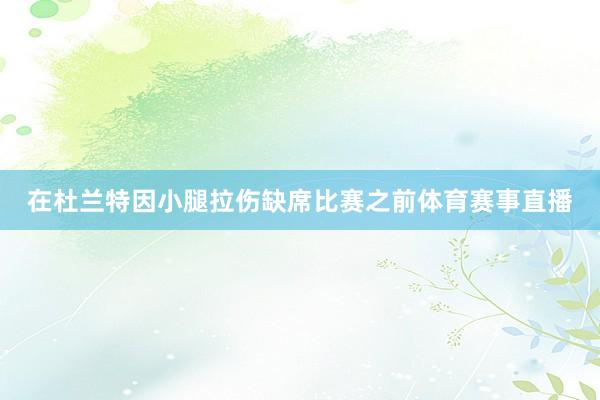 在杜兰特因小腿拉伤缺席比赛之前体育赛事直播