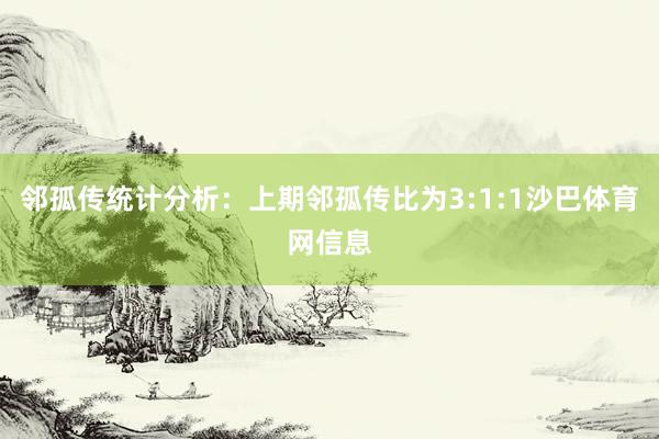 邻孤传统计分析：上期邻孤传比为3:1:1沙巴体育网信息