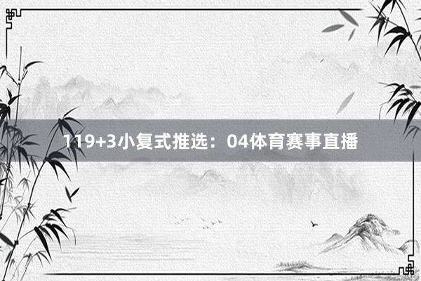 11　　9+3小复式推选：　　04体育赛事直播