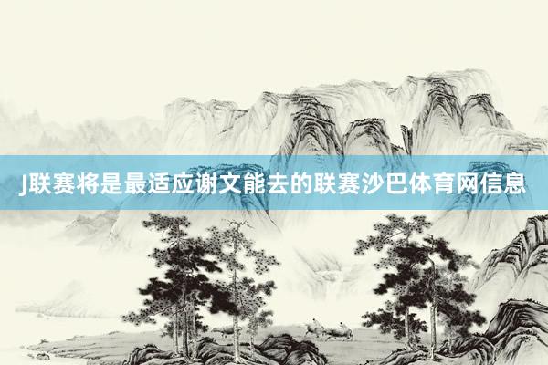 J联赛将是最适应谢文能去的联赛沙巴体育网信息