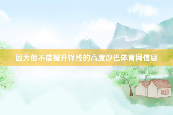 因为他不错擢升锋线的高度沙巴体育网信息