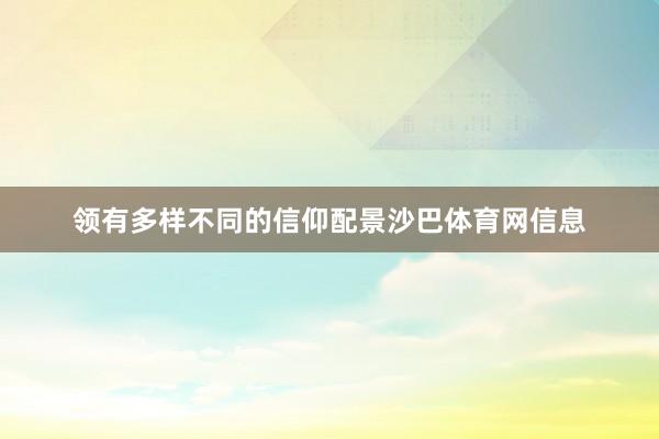 领有多样不同的信仰配景沙巴体育网信息