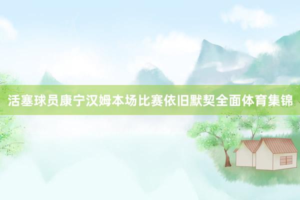 活塞球员康宁汉姆本场比赛依旧默契全面体育集锦