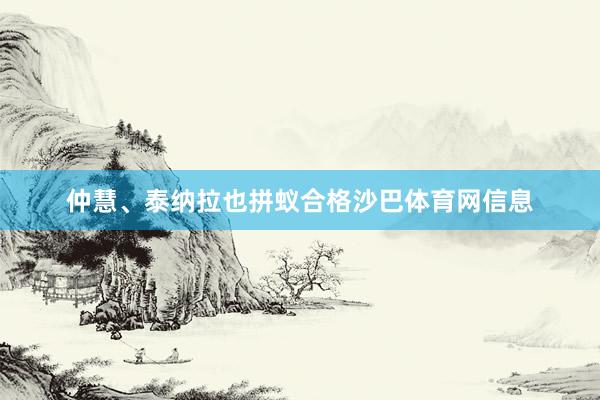 仲慧、泰纳拉也拼蚁合格沙巴体育网信息