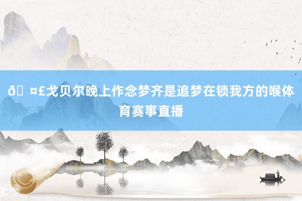 🤣戈贝尔晚上作念梦齐是追梦在锁我方的喉体育赛事直播