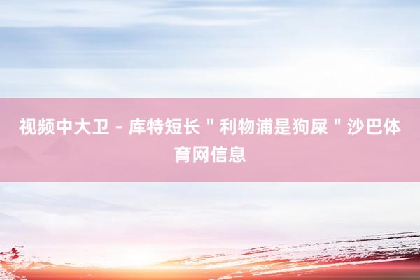 视频中大卫 - 库特短长＂利物浦是狗屎＂沙巴体育网信息