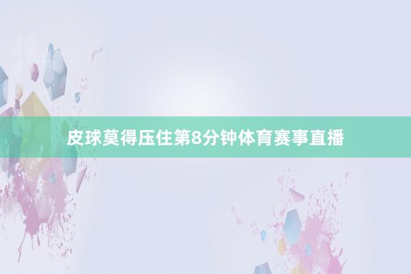 皮球莫得压住第8分钟体育赛事直播