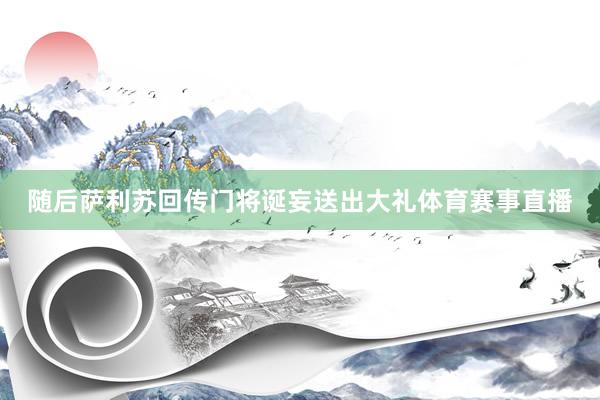 随后萨利苏回传门将诞妄送出大礼体育赛事直播