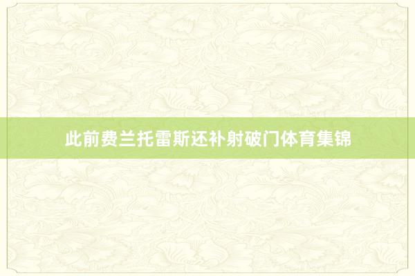 此前费兰托雷斯还补射破门体育集锦