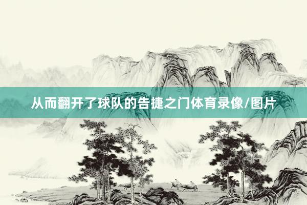 从而翻开了球队的告捷之门体育录像/图片