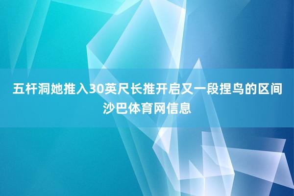五杆洞她推入30英尺长推开启又一段捏鸟的区间沙巴体育网信息