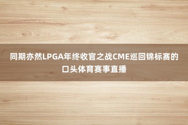 同期亦然LPGA年终收官之战CME巡回锦标赛的口头体育赛事直播