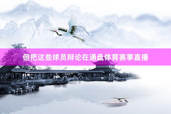 但把这些球员辩论在通盘体育赛事直播