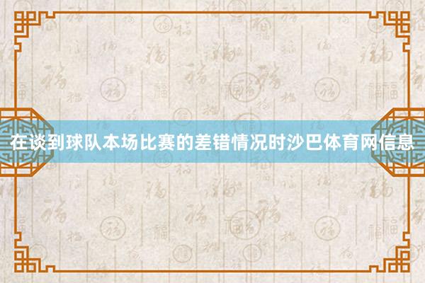在谈到球队本场比赛的差错情况时沙巴体育网信息