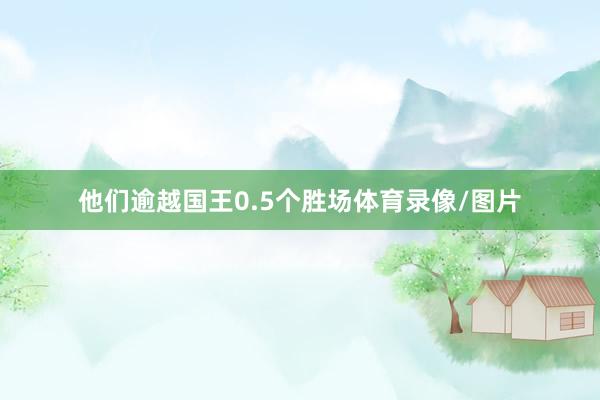 他们逾越国王0.5个胜场体育录像/图片