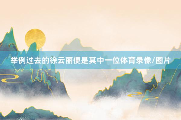 举例过去的徐云丽便是其中一位体育录像/图片