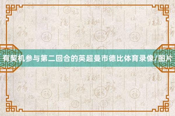有契机参与第二回合的英超曼市德比体育录像/图片