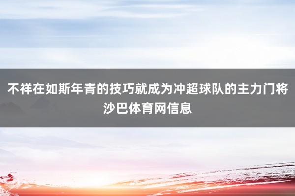 不祥在如斯年青的技巧就成为冲超球队的主力门将沙巴体育网信息